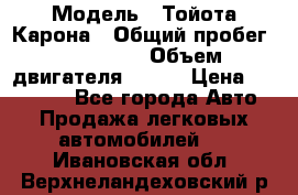  › Модель ­ Тойота Карона › Общий пробег ­ 385 000 › Объем двигателя ­ 125 › Цена ­ 120 000 - Все города Авто » Продажа легковых автомобилей   . Ивановская обл.,Верхнеландеховский р-н